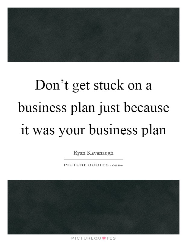 Don't get stuck on a business plan just because it was your business plan Picture Quote #1