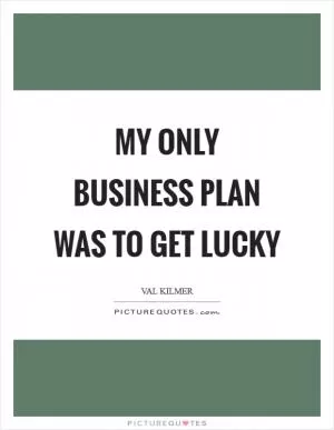 My only business plan was to get lucky Picture Quote #1