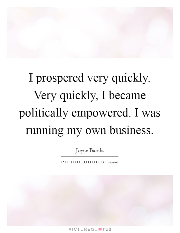 I prospered very quickly. Very quickly, I became politically empowered. I was running my own business. Picture Quote #1