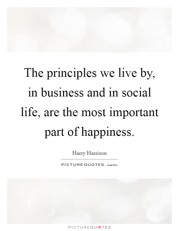 The principles we live by, in business and in social life, are the most important part of happiness. Picture Quote #1