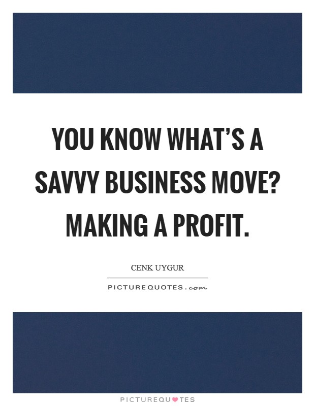 You know what's a savvy business move? Making a profit. Picture Quote #1