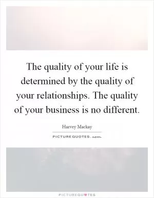 The quality of your life is determined by the quality of your relationships. The quality of your business is no different Picture Quote #1