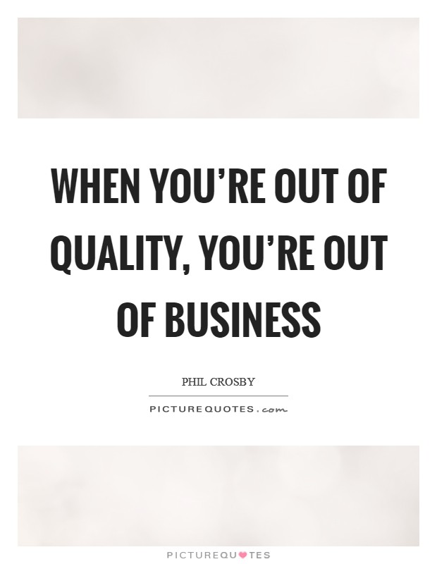 When you're out of quality, you're out of business Picture Quote #1