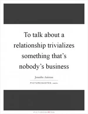 To talk about a relationship trivializes something that’s nobody’s business Picture Quote #1