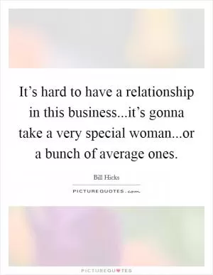 It’s hard to have a relationship in this business...it’s gonna take a very special woman...or a bunch of average ones Picture Quote #1