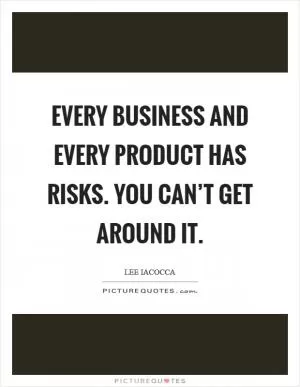 Every business and every product has risks. You can’t get around it Picture Quote #1