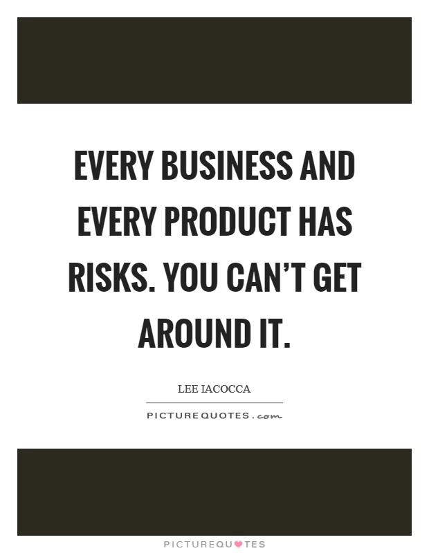 Every business and every product has risks. You can't get around it. Picture Quote #1
