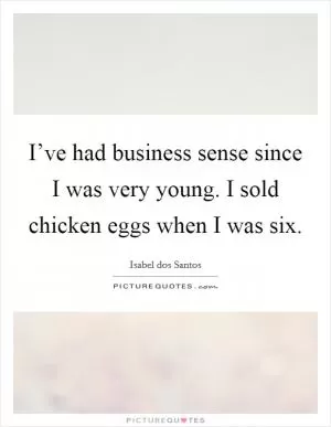 I’ve had business sense since I was very young. I sold chicken eggs when I was six Picture Quote #1