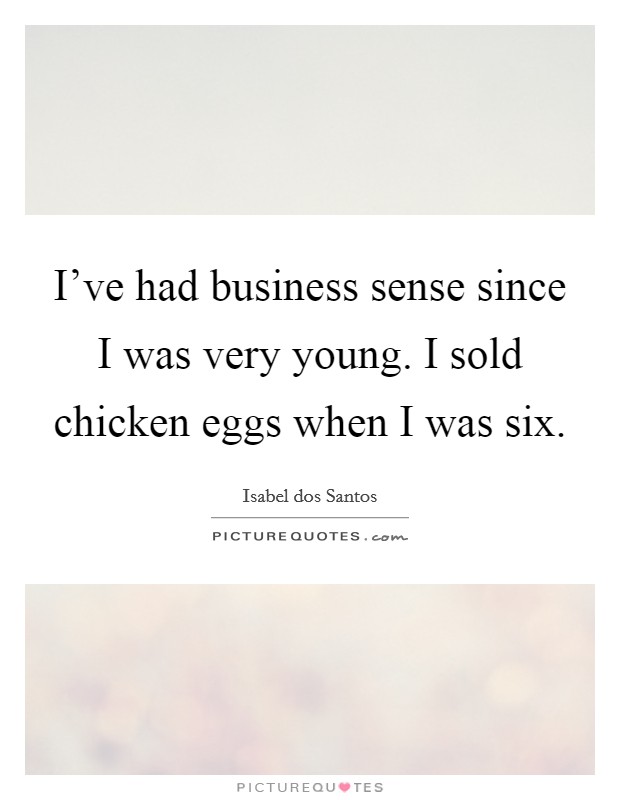 I've had business sense since I was very young. I sold chicken eggs when I was six. Picture Quote #1