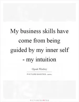 My business skills have come from being guided by my inner self - my intuition Picture Quote #1