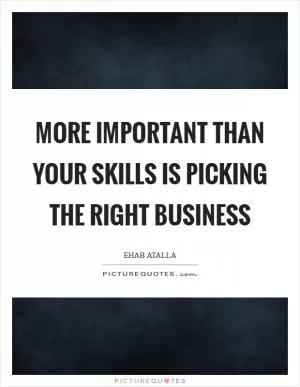 More important than your skills is picking the right business Picture Quote #1