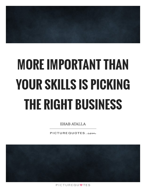 More important than your skills is picking the right business Picture Quote #1