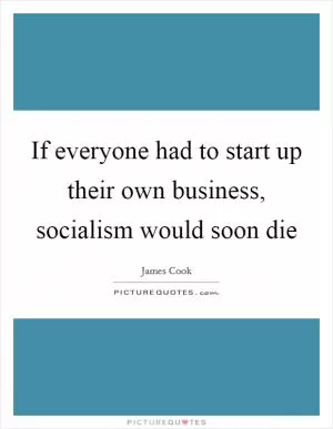 If everyone had to start up their own business, socialism would soon die Picture Quote #1