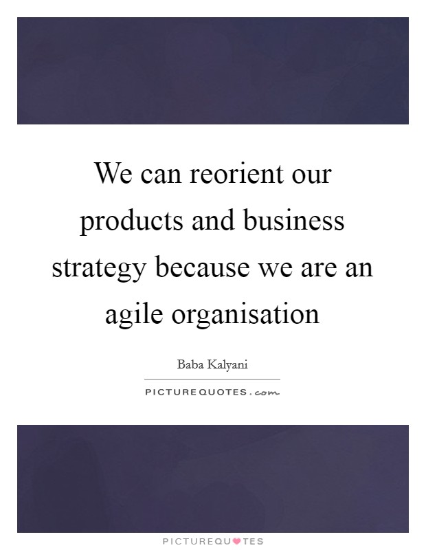 We can reorient our products and business strategy because we are an agile organisation Picture Quote #1
