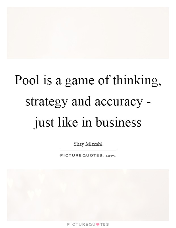 Pool is a game of thinking, strategy and accuracy - just like in business Picture Quote #1