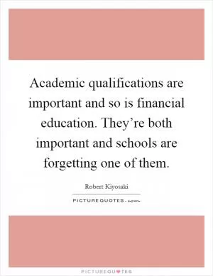 Academic qualifications are important and so is financial education. They’re both important and schools are forgetting one of them Picture Quote #1