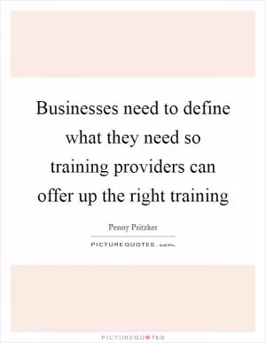 Businesses need to define what they need so training providers can offer up the right training Picture Quote #1