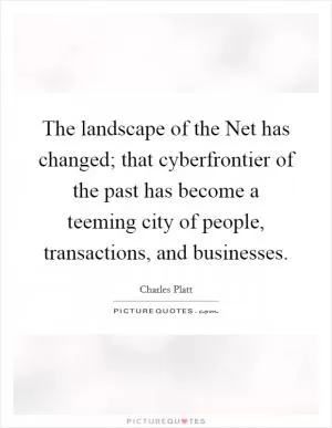 The landscape of the Net has changed; that cyberfrontier of the past has become a teeming city of people, transactions, and businesses Picture Quote #1