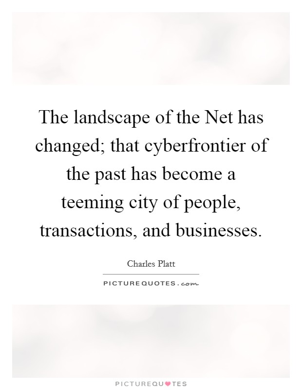 The landscape of the Net has changed; that cyberfrontier of the past has become a teeming city of people, transactions, and businesses. Picture Quote #1