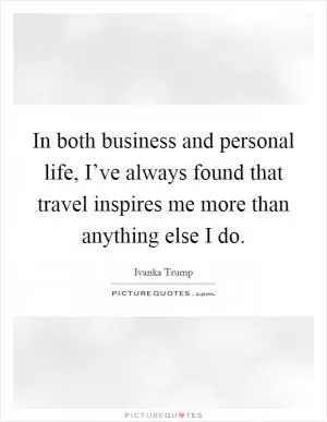 In both business and personal life, I’ve always found that travel inspires me more than anything else I do Picture Quote #1