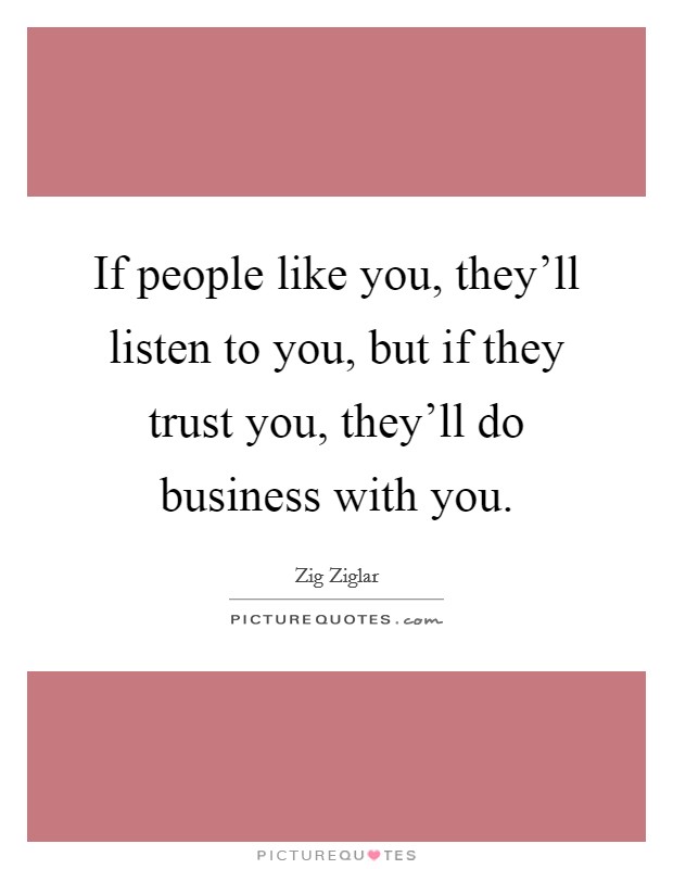 If people like you, they'll listen to you, but if they trust you, they'll do business with you. Picture Quote #1