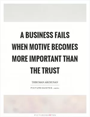A business fails when motive becomes more important than the trust Picture Quote #1