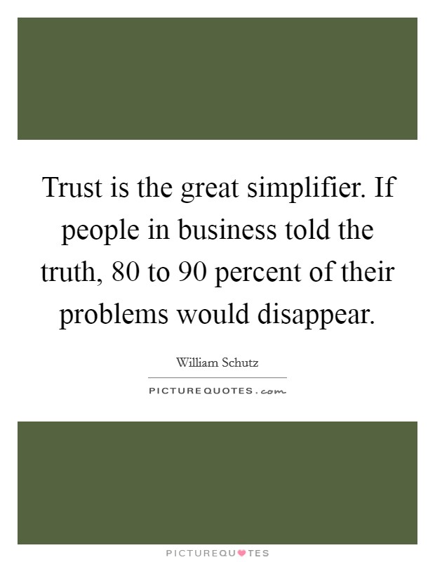 Trust is the great simplifier. If people in business told the truth, 80 to 90 percent of their problems would disappear. Picture Quote #1