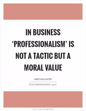 In business ‘professionalism’ is not a tactic but a moral value Picture Quote #1