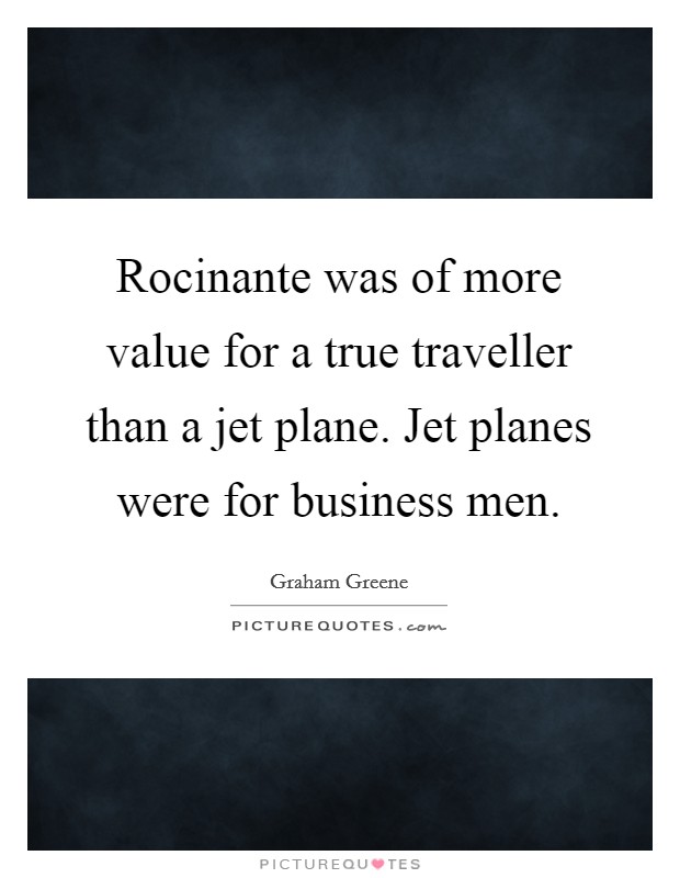 Rocinante was of more value for a true traveller than a jet plane. Jet planes were for business men. Picture Quote #1