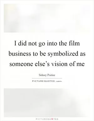 I did not go into the film business to be symbolized as someone else’s vision of me Picture Quote #1