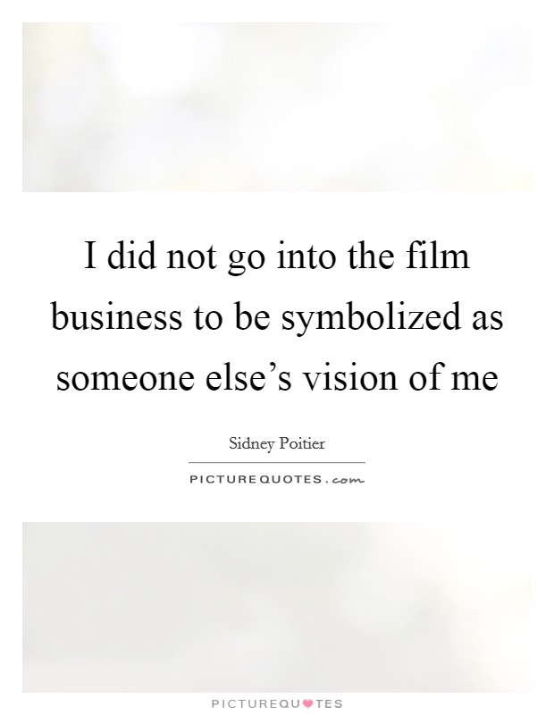 I did not go into the film business to be symbolized as someone else's vision of me Picture Quote #1
