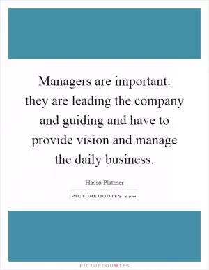 Managers are important: they are leading the company and guiding and have to provide vision and manage the daily business Picture Quote #1