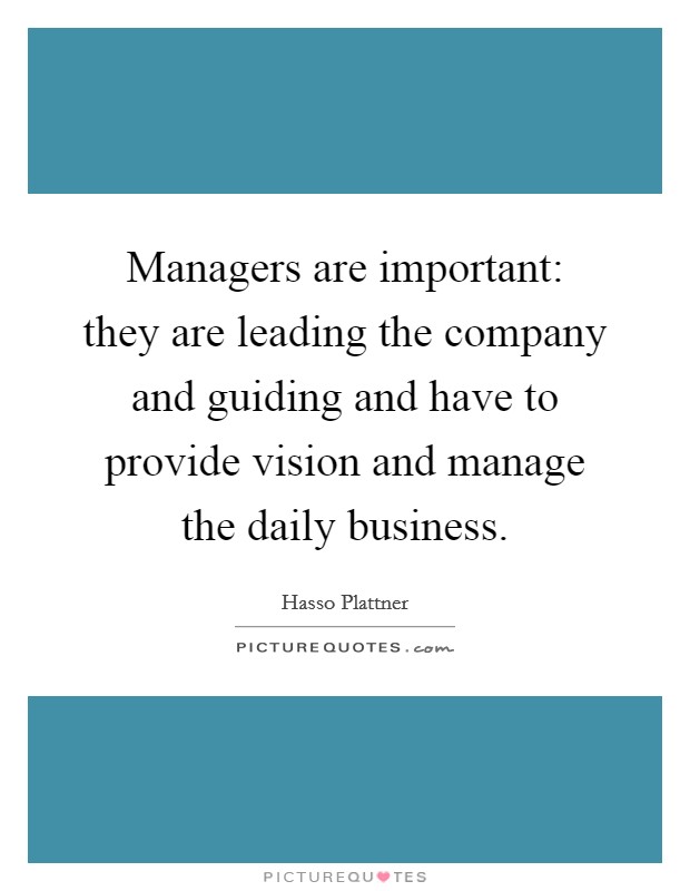 Managers are important: they are leading the company and guiding and have to provide vision and manage the daily business. Picture Quote #1