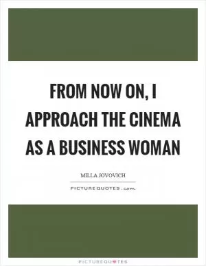 From now on, I approach the cinema as a business woman Picture Quote #1
