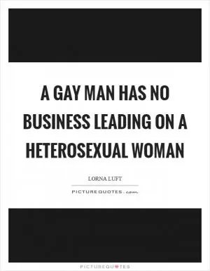 A gay man has no business leading on a heterosexual woman Picture Quote #1
