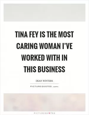 Tina Fey is the most caring woman I’ve worked with in this business Picture Quote #1