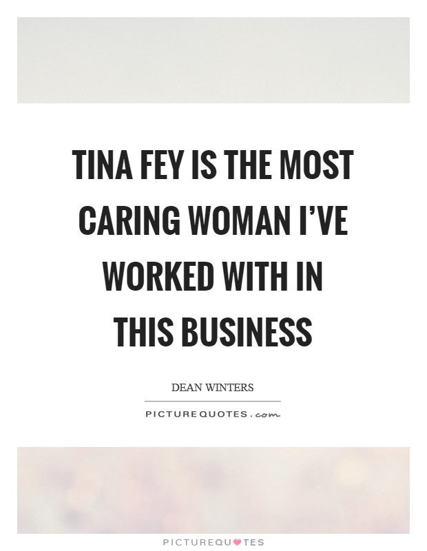 Tina Fey is the most caring woman I've worked with in this business Picture Quote #1