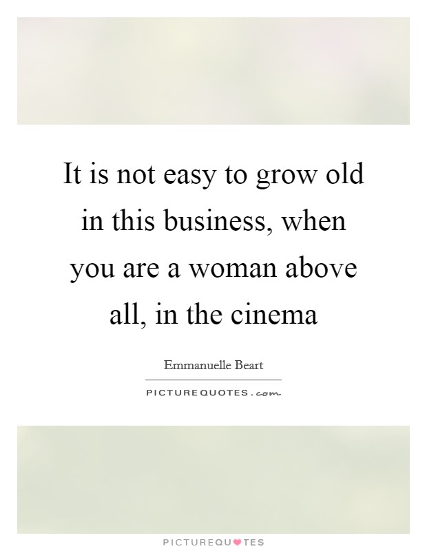 It is not easy to grow old in this business, when you are a woman above all, in the cinema Picture Quote #1