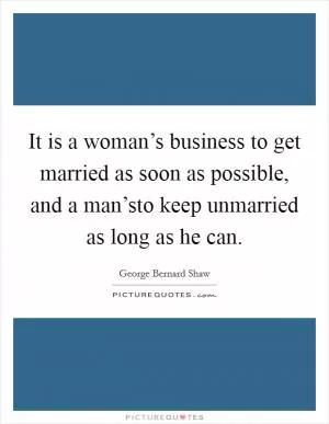 It is a woman’s business to get married as soon as possible, and a man’sto keep unmarried as long as he can Picture Quote #1