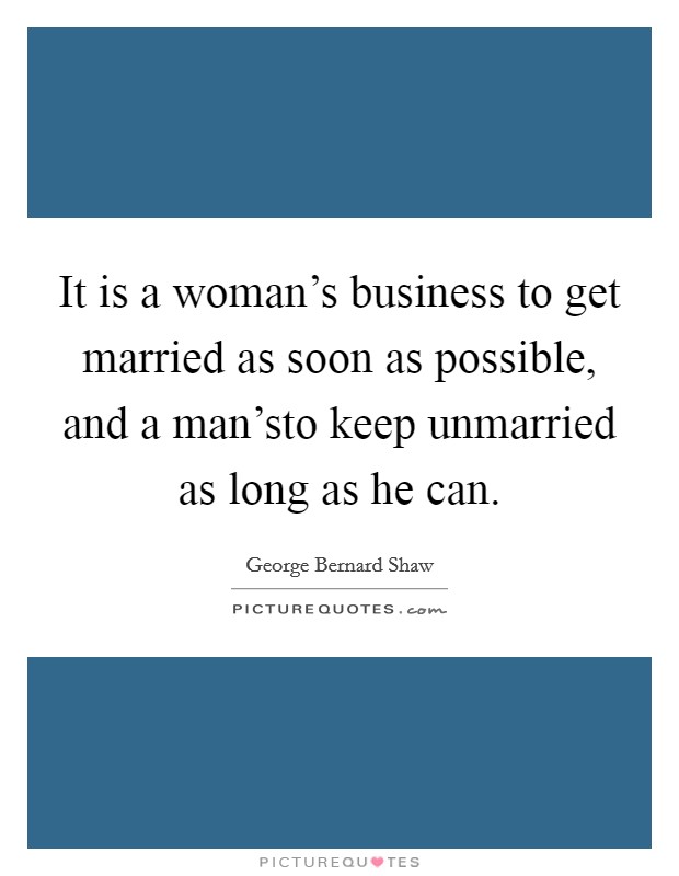 It is a woman's business to get married as soon as possible, and a man'sto keep unmarried as long as he can. Picture Quote #1