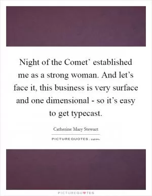 Night of the Comet’ established me as a strong woman. And let’s face it, this business is very surface and one dimensional - so it’s easy to get typecast Picture Quote #1