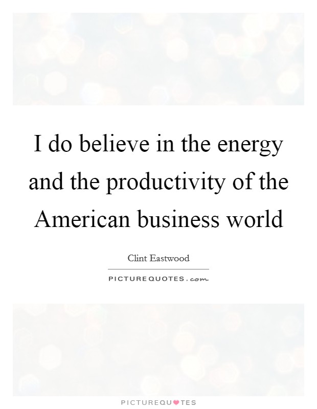 I do believe in the energy and the productivity of the American business world Picture Quote #1