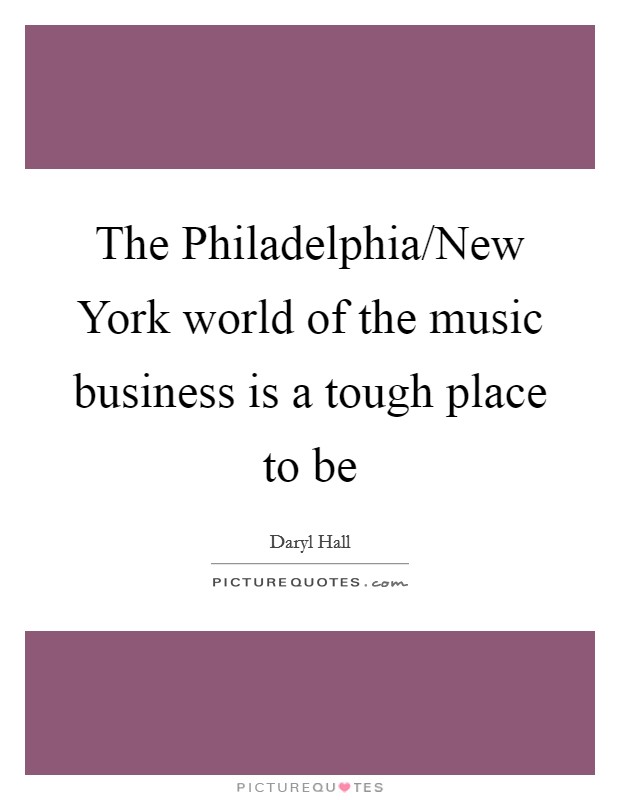 The Philadelphia/New York world of the music business is a tough place to be Picture Quote #1
