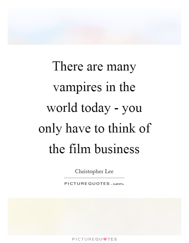 There are many vampires in the world today - you only have to think of the film business Picture Quote #1