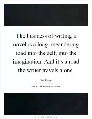 The business of writing a novel is a long, meandering road into the self, into the imagination. And it’s a road the writer travels alone Picture Quote #1