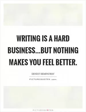 Writing is a hard business...but nothing makes you feel better Picture Quote #1