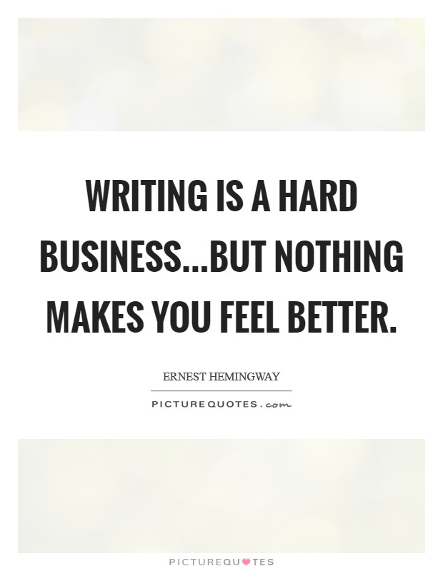 Writing is a hard business...but nothing makes you feel better. Picture Quote #1