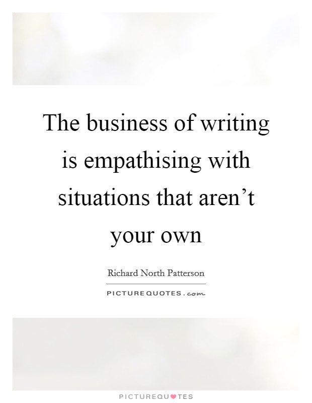 The business of writing is empathising with situations that aren't your own Picture Quote #1
