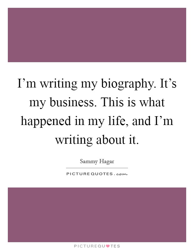 I'm writing my biography. It's my business. This is what happened in my life, and I'm writing about it. Picture Quote #1