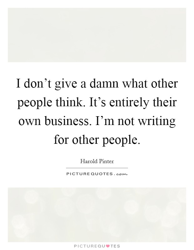 I don't give a damn what other people think. It's entirely their own business. I'm not writing for other people. Picture Quote #1